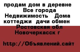 продам дом в деревне - Все города Недвижимость » Дома, коттеджи, дачи обмен   . Ростовская обл.,Новочеркасск г.